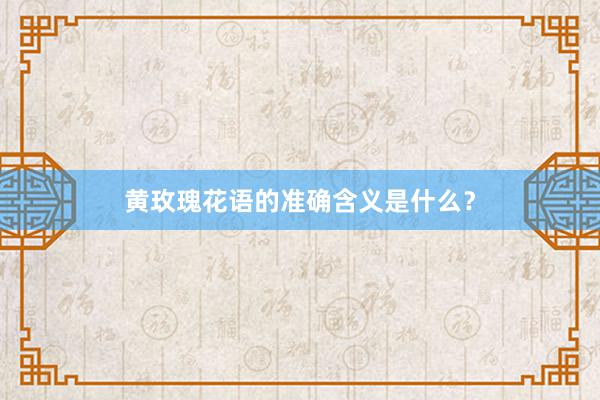 黄玫瑰花语的准确含义是什么？